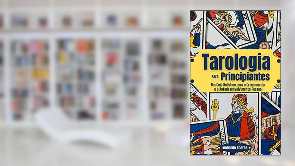 TAROLOGIA PARA PRINCIPIANTES : Um Guia Holístico para o Crescimento e o Autodesenvolvimento Pessoal, do autor Leonardo Soares
