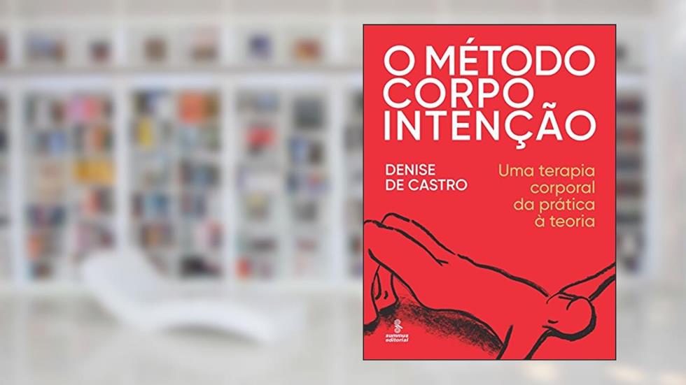 O método corpo intenção: uma terapia corporal da prática à teoria, do autor Denise de Castro