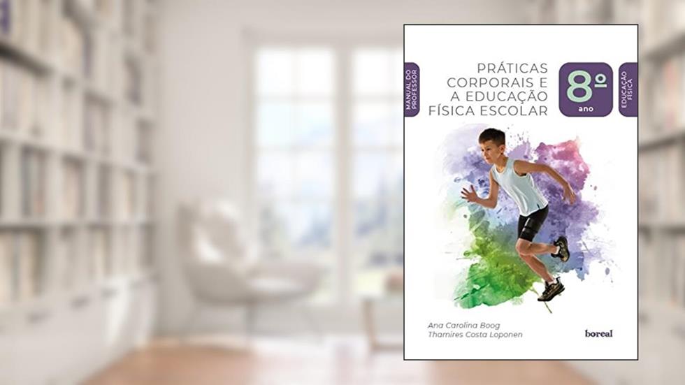 Práticas corporais e a Educação Física escolar - 8º ano, do autor Ana Carolina Boog; Thamires Costa Loponer