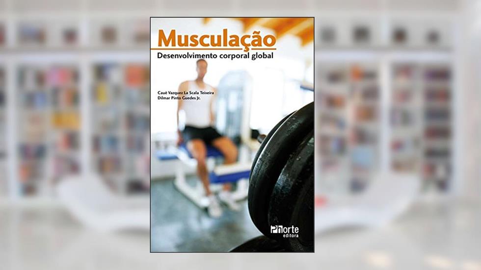 Musculação. Desenvolvimento Corporal Global, do autor Cauê Vazquez la Scala Teixeira; Dilmar Pinto Guedes
