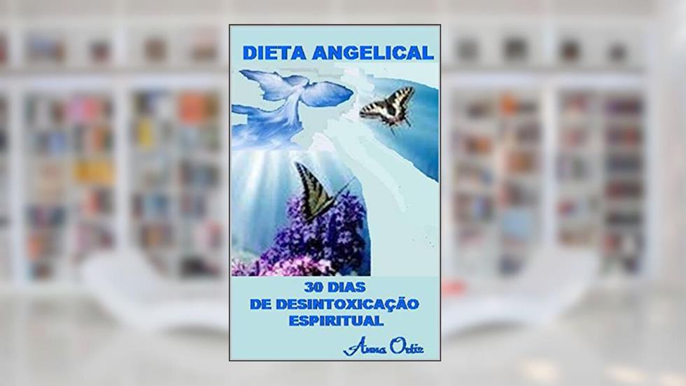 DIETA ANGELICAL: 30 DIAS DE DESINTOXICAÇÃO ESPIRITUAL, do autor Anna Ortiz