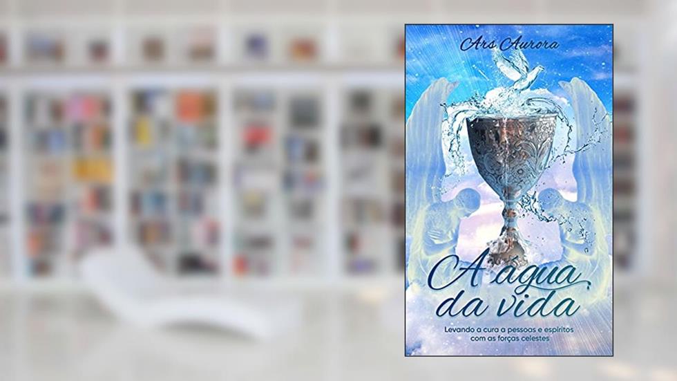 A água da vida: Levando a cura a pessoas e espíritos com as forças celestes (Magia Angelical), do autor Ars Aurora