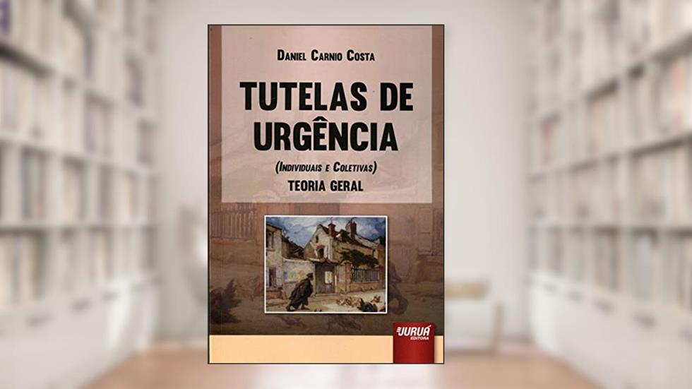 Tutelas de Urgência (Individuais e Coletivas): Teoria Geral, do autor Daniel Carnio Costa