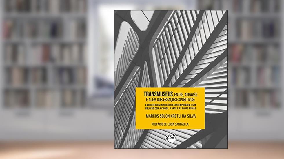 Transmuseus, Entre, Através E Além Dos Espaços Expositivos: A Arquitetura Museológica Contemporânea E Sua Relação Com A Cidade, A Arte E As Novas Mídias, do autor Marcos Solon Kretli da Silva