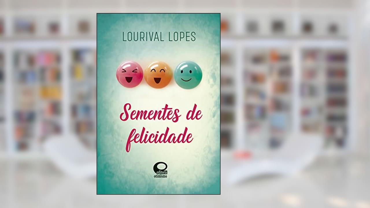 Sementes de Felicidade, do autor Lourival Lopes