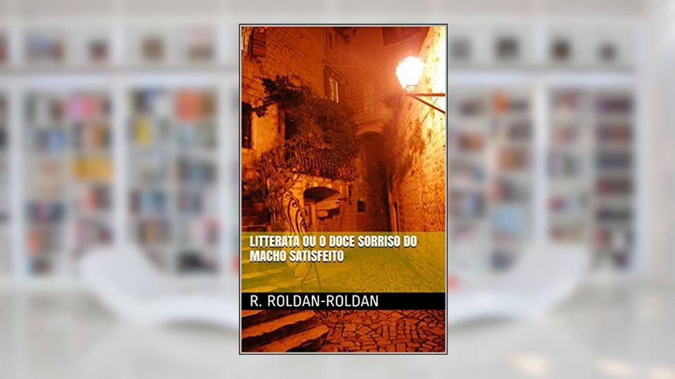Litterata ou O Doce Sorriso do Macho Satisfeito, do autor R. Roldan-Roldan