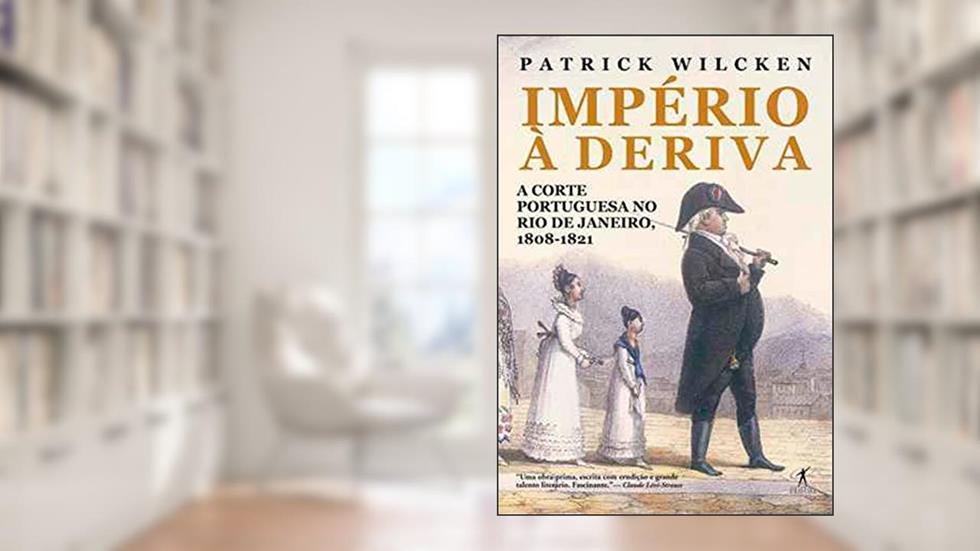Império à deriva: A corte portuguesa no Rio de Janeiro, 1808-1821, do autor Patrick Wilcken