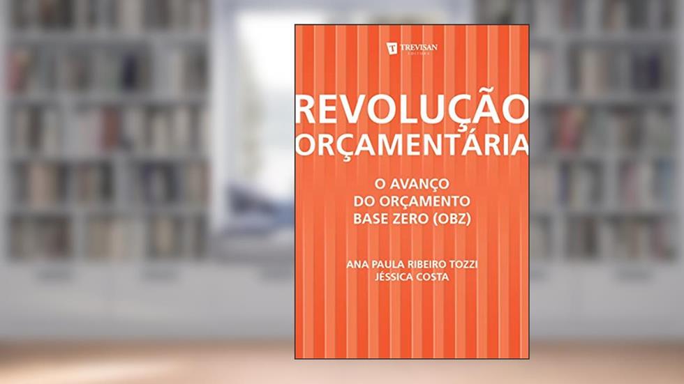 Revolução Orçamentária: o Avanço do Orçamento Base Zero (OBZ), do autor Ana Paula Ribeiro Tozzi; Jéssica Costa