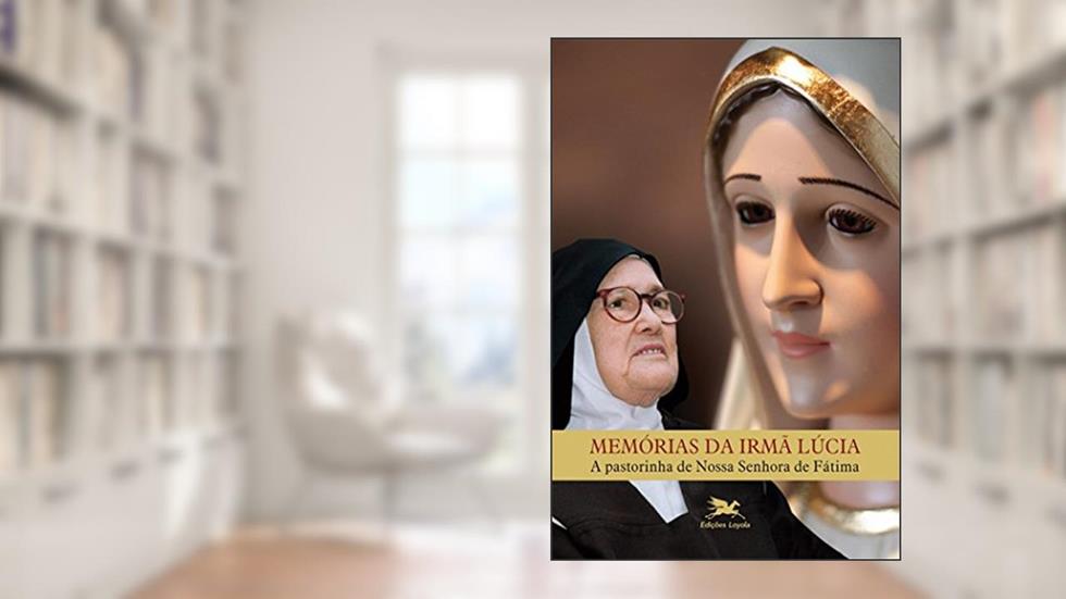 Memórias da Irmã Lúcia: A pastorinha de Nossa Senhora de Fátima, do autor Irmã Maria Lúcia de Jesus e do Coração Imaculado