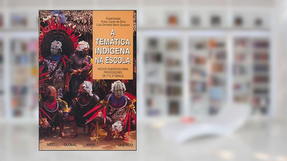 A Temática Indígena na Escola, do autor Aracy Lopes da Silva; Luis Donisete Benzi Grupioni