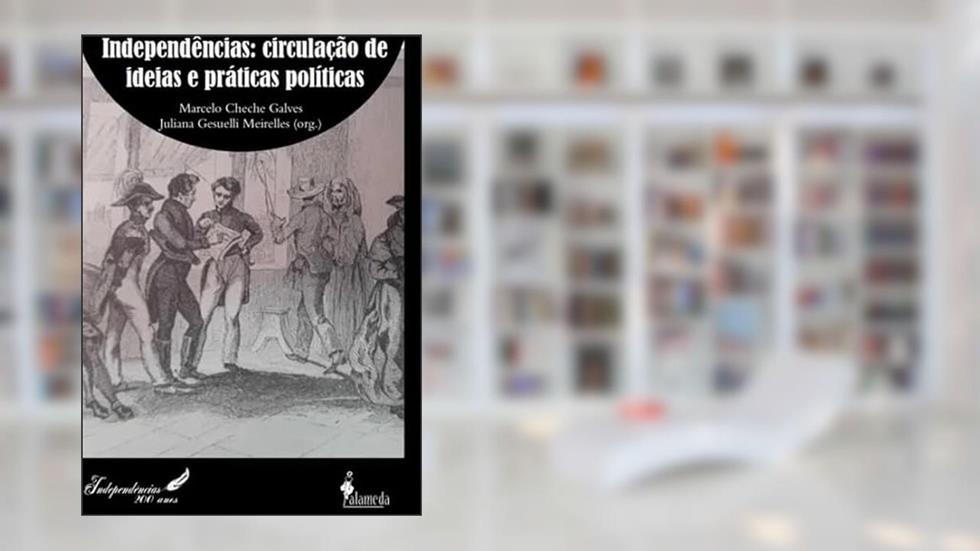 Independências: Circulação de Ideias e Práticas Políticas (Volume 1), do autor Marcelo Cheche Galves