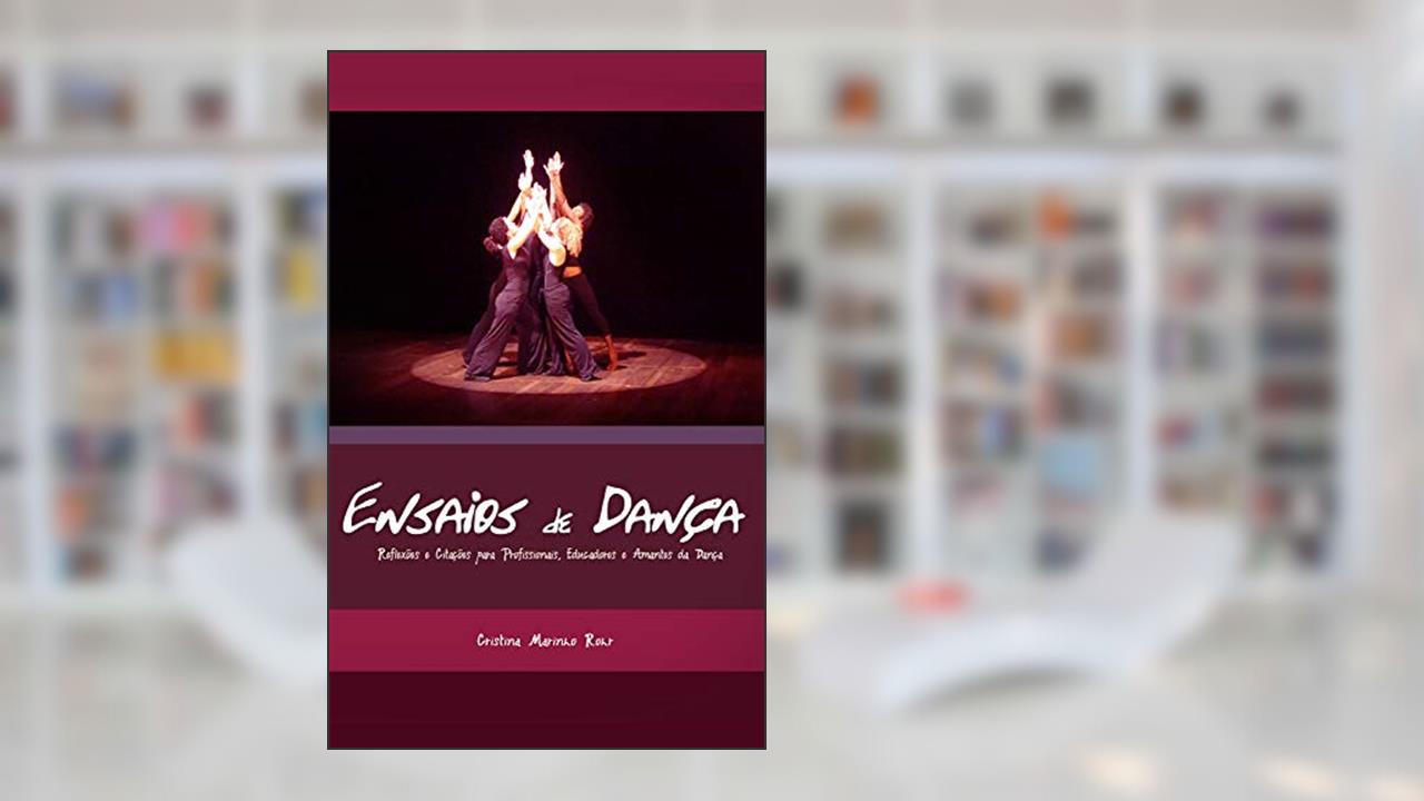 Ensaios de Dança: Reflexões e Citações para Profissionais, Educadores e Amantes da Dança, do autor Cristina Marinho Rohr