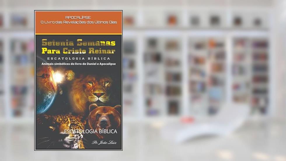 SETENTA SEMANAS PARA CRISTO REINAR: ESCATOLOGIA BÍBLICA, do autor JOÃO LUIZ PEREIRA