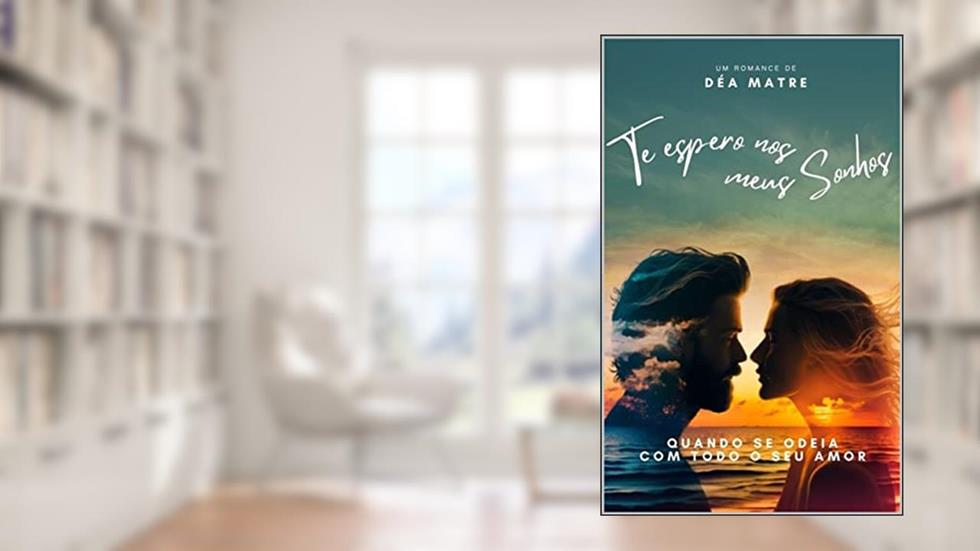 Te Espero Nos Meus Sonhos: Quando se odeia com todo o seu amor..., do autor Déa Matre