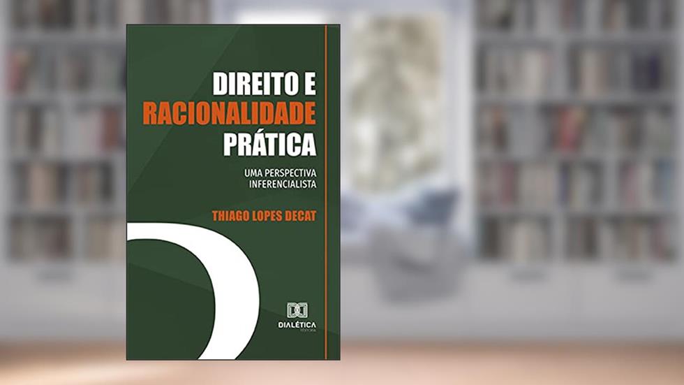 Direito e racionalidade prática: uma perspectiva inferencialista, do autor Thiago Lopes Decat