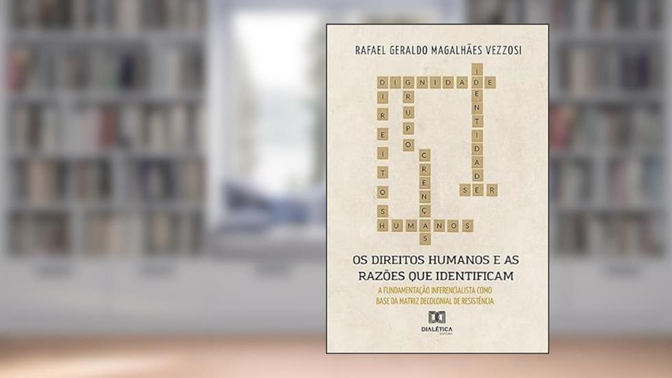 Os Direitos Humanos e as razões que os identificam: fundamentação inferencialista como base da matriz decolonial de resistência, do autor Rafael Geraldo Magalhães Vezzosi