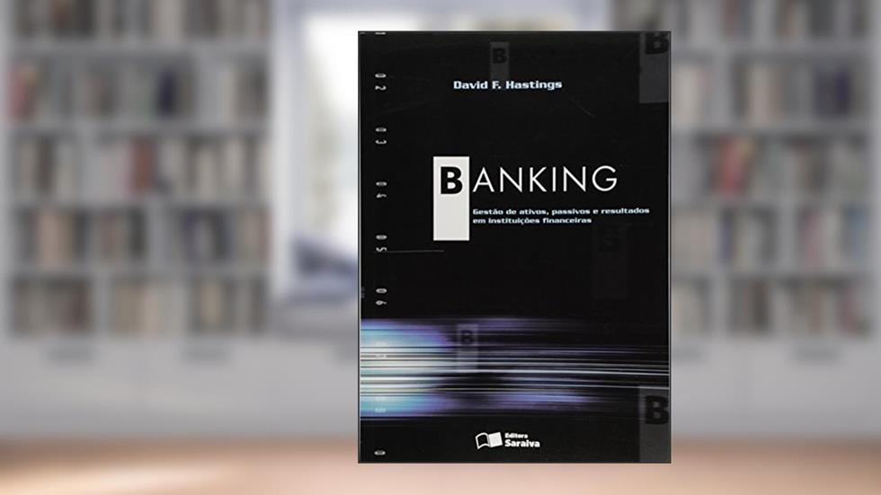 Banking gestão ativos passivos: Gestão Ativos, Passivos e Resultados em Instituições Financeiras, do autor David F. Hastings