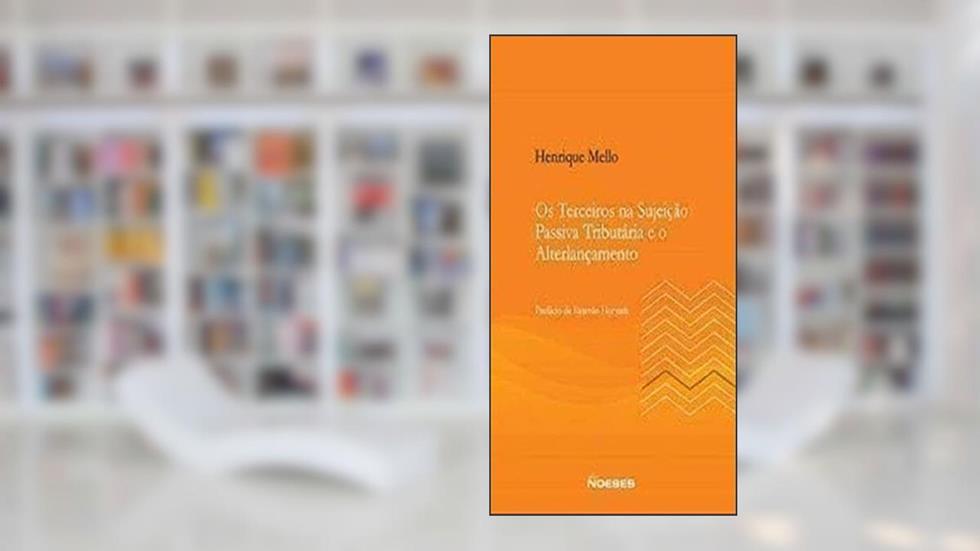 Os Terceiros na Sujeição Passiva Tributária e o Alterlançamento, do autor Henrique Mello