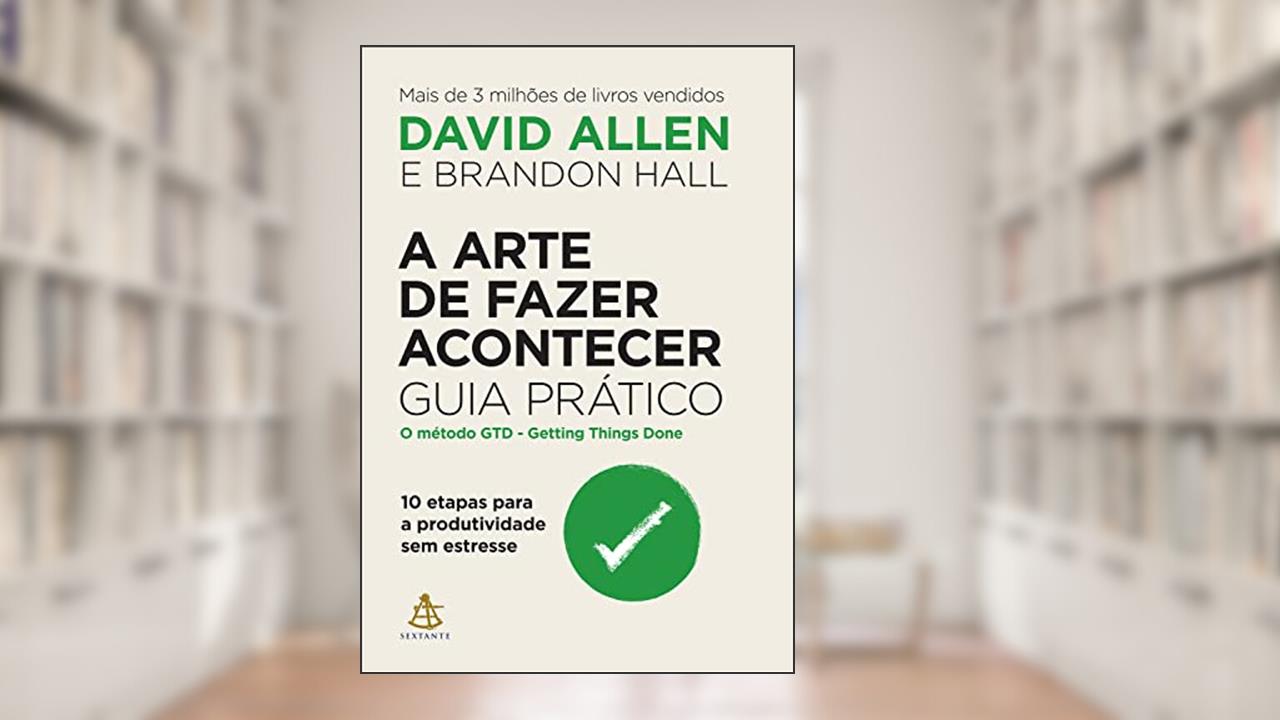 A arte de fazer acontecer: Guia prático: 10 etapas para a produtividade sem estresse, do autor David Allen; Brandon Hall