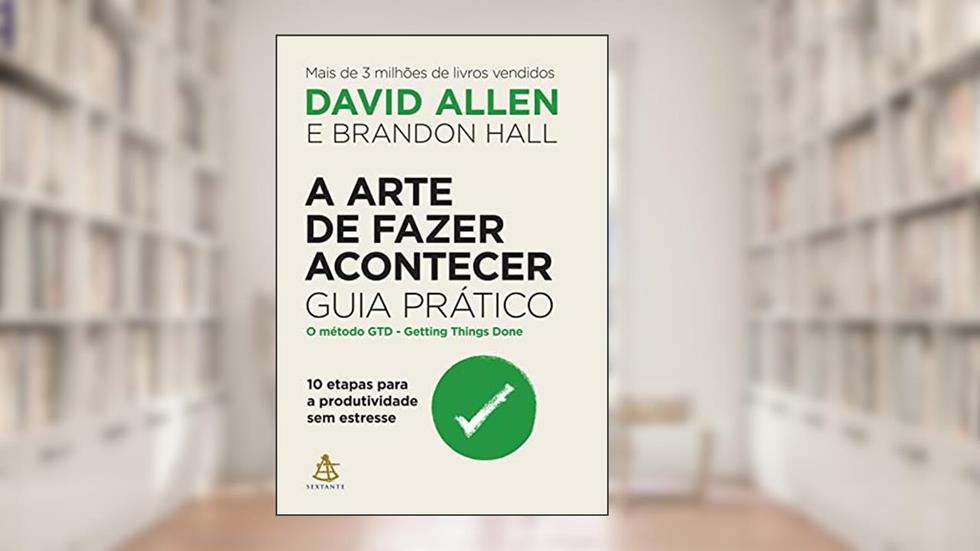 A arte de fazer acontecer: Guia prático: 10 etapas para a produtividade sem estresse, do autor David Allen; Brandon Hall