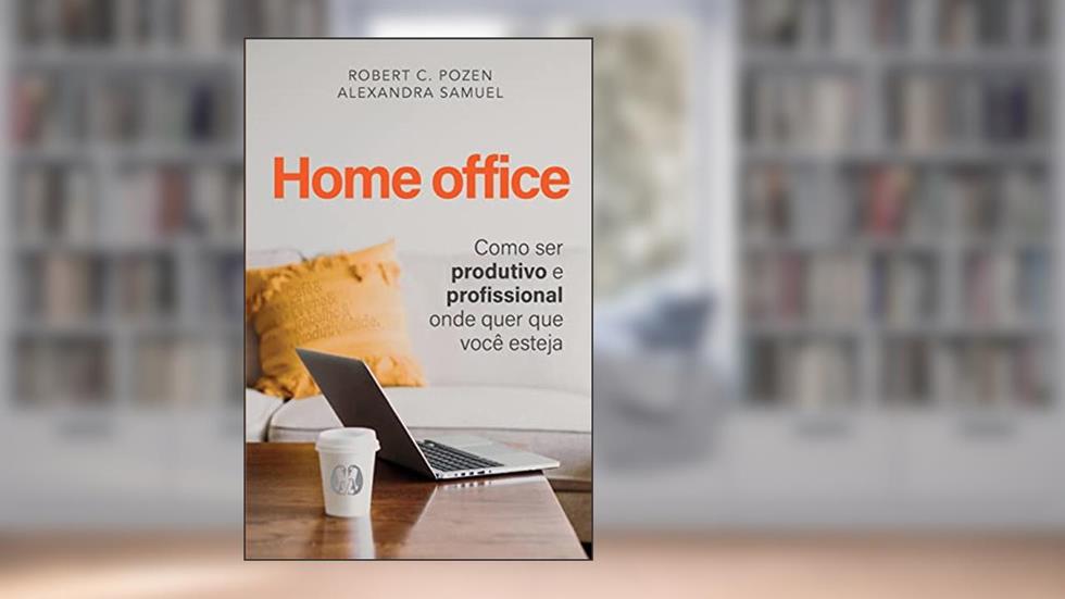 Home office: Como ser produtivo e profissional onde quer que você esteja, do autor Robert C. Pozen; Alexandra Samuel