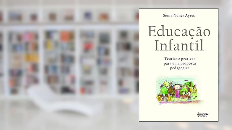 Educação Infantil: Teorias e práticas para uma proposta pedagógica, do autor Sonia Nunes Ayres
