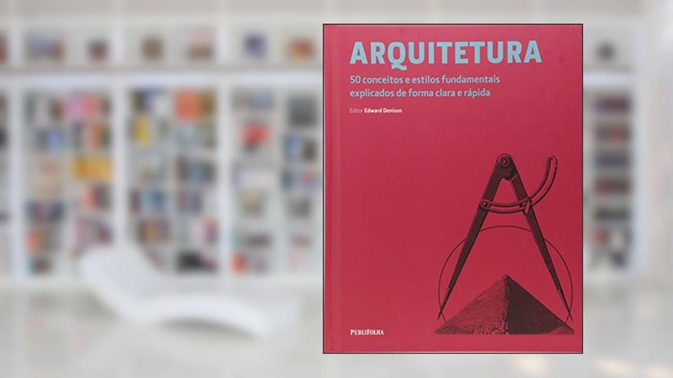 Arquitetura. 50 Conceitos e Estilos Fundamentais Explicados de Forma Clara e Rápida, do autor Edward Denison