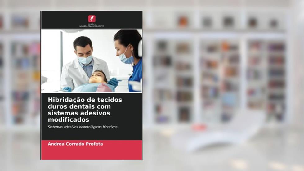 Hibridação de tecidos duros dentais com sistemas adesivos modificados: Sistemas adesivos odontológicos bioativos, do autor Andrea Corrado Profeta