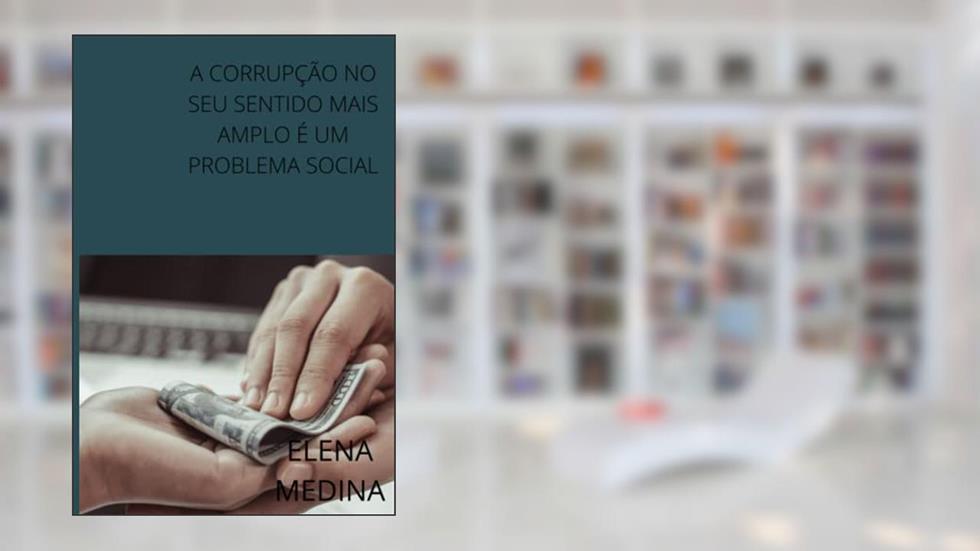 A CORRUPÇÃO NO SEU SENTIDO MAIS AMPLO É UM PROBLEMA SOCIAL (Portuguese Edition), do autor ELENA MEDINA
