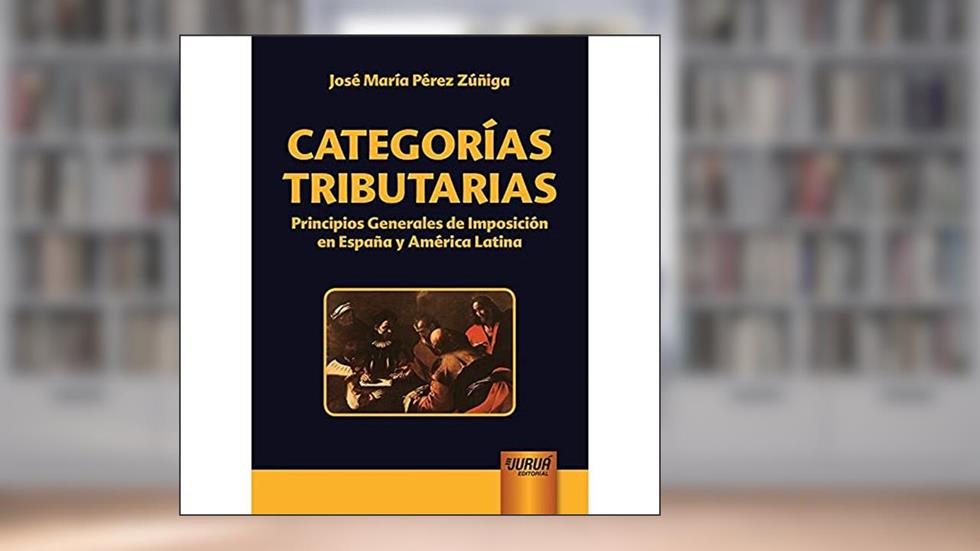 Categorías Tributarias - Principios Generales de Imposición en España y América Latina, do autor José María Pérez Zúñiga