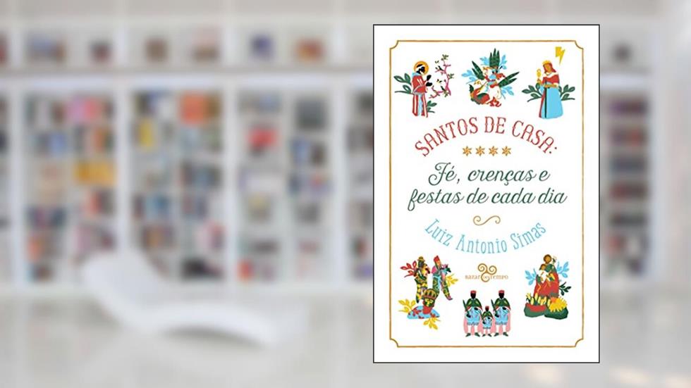Santos de casa: Fé, crenças e festas de cada dia, do autor Luiz Antonio Simas