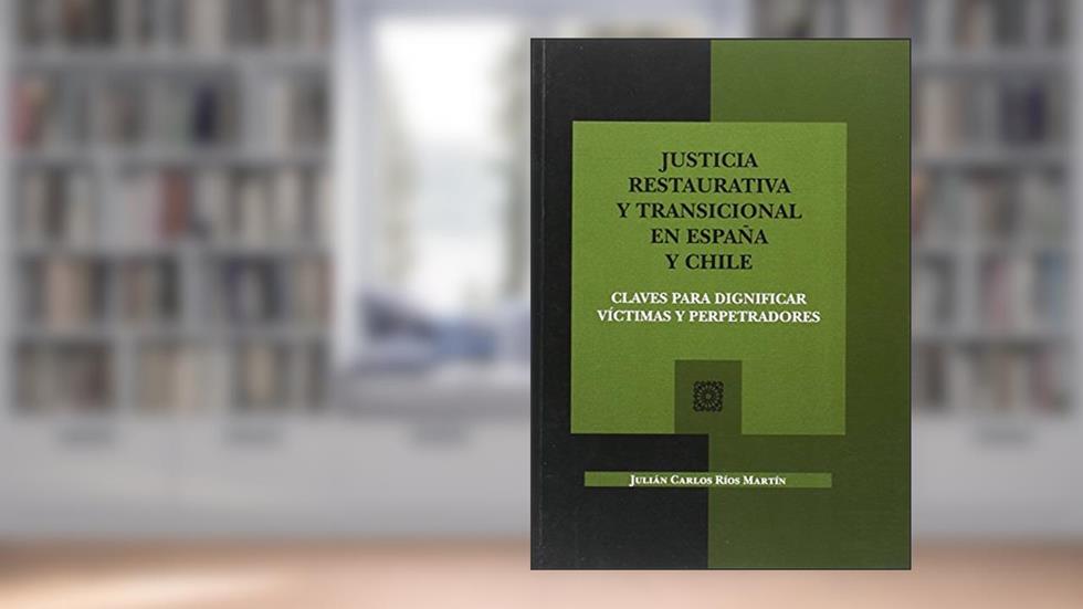 Justicia restaurativa y transicional en España y Chile: Claves para dignificar víctimas y perpetradores, do autor Julián Carlos Ríos Martín