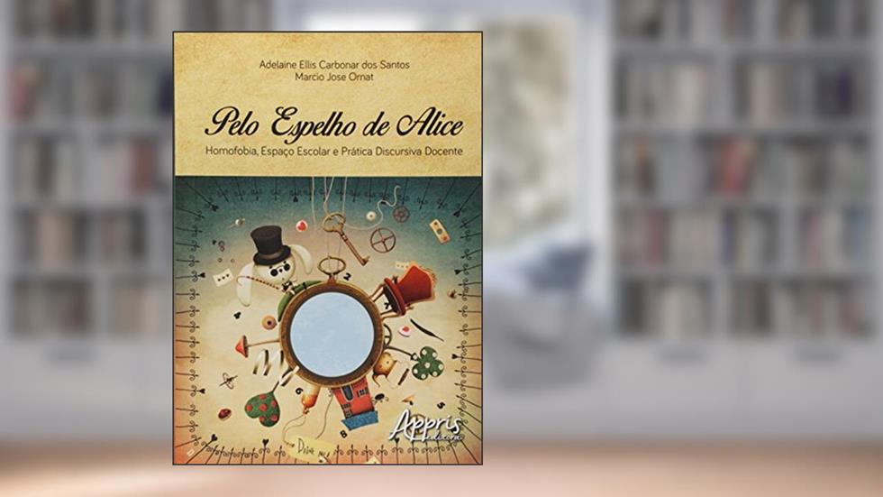Pelo espelho de Alice: homofobia, espaço escolar e prática discursiva docente, do autor Marcio Jose Ornat; Adelaine Ellis Carbonar dos Santos