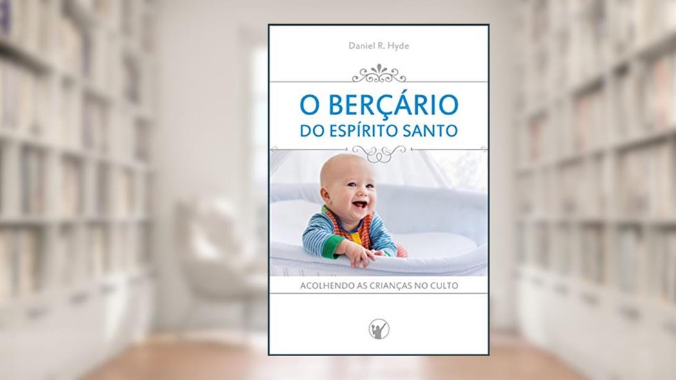 O Berçário do Espírito Santo: Acolhendo as crianças no culto, do autor Daniel R. Hyde