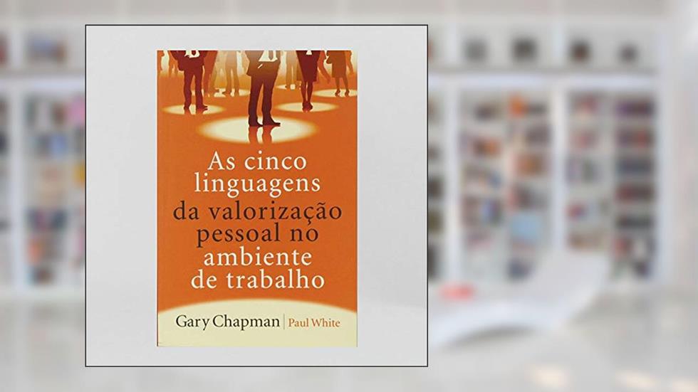 As cinco linguagens da valorização pessoal no ambiente de trabalho, do autor Gary Chapman
