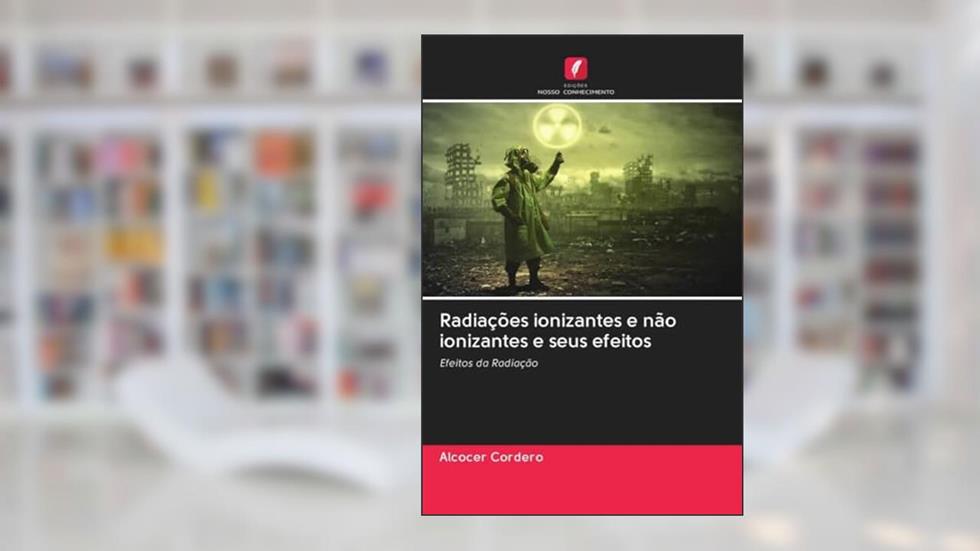 Radiações ionizantes e não ionizantes e seus efeitos: Efeitos da Radiação, do autor Alcocer Cordero