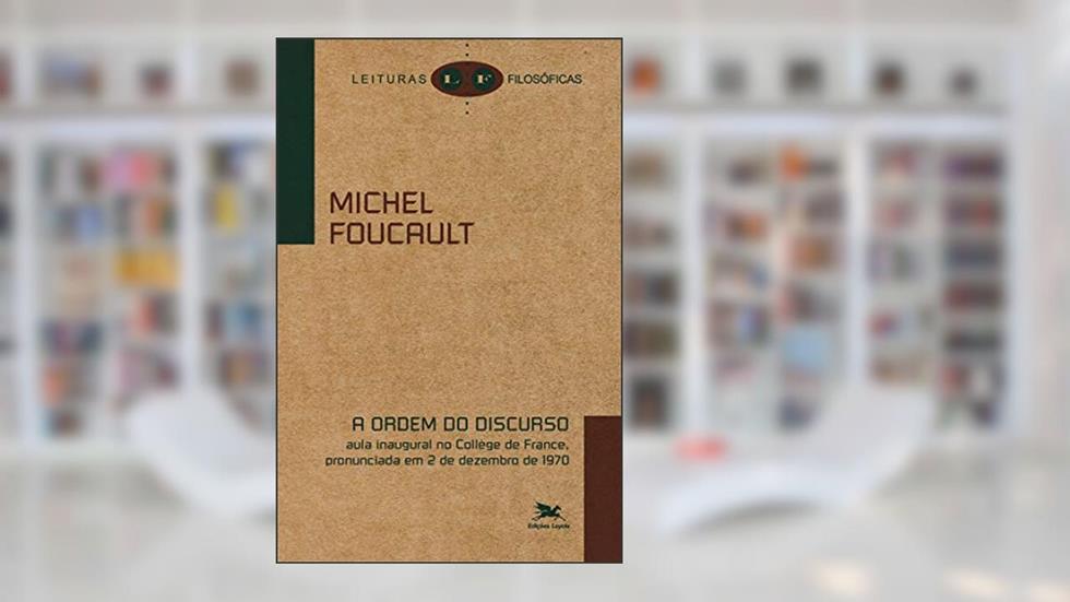 A ordem do discurso: Aula inaugural no Collège de France, pronunciada em 2 de dezembro de 1970, do autor Michel Foucault