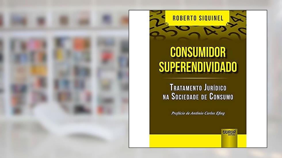 Consumidor Superendividado - Tratamento Jurídico na Sociedade de Consumo - Prefácio de Antônio Carlos Efing, do autor Roberto Siquinel