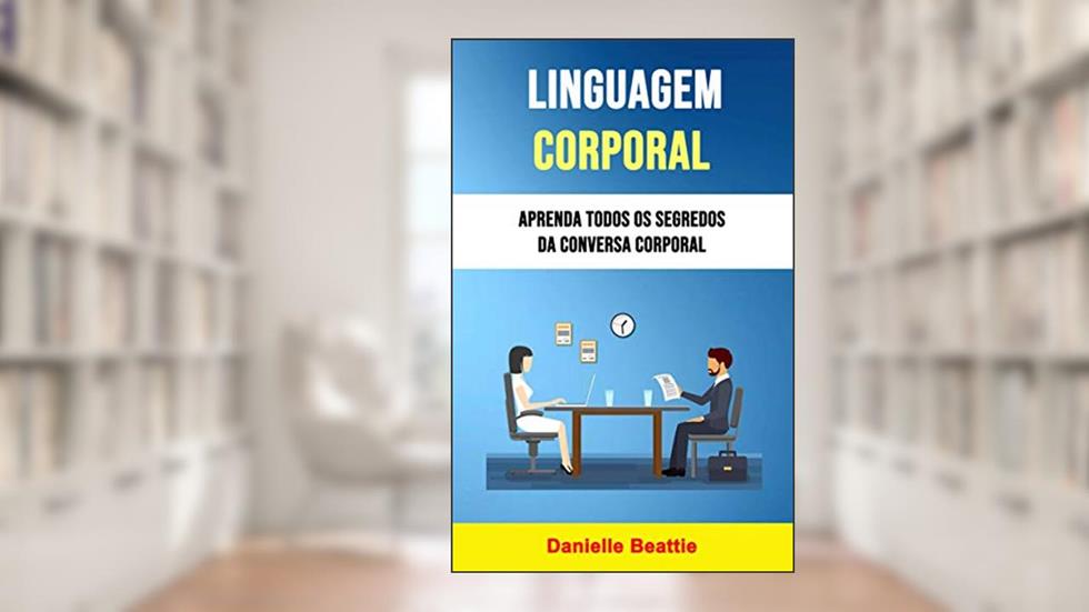 Linguagem Corporal: Aprenda Todos Os Segredos Da Conversa Corporal: Que tal ser capaz de ler as emoções de qualquer pessoa sem que ela diga uma única palavra?, do autor Rebecca Thompson
