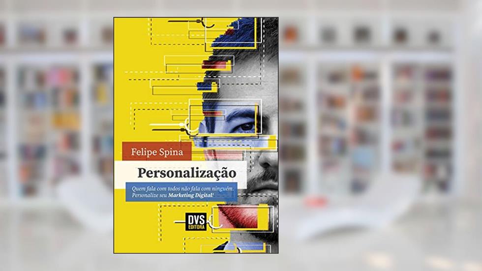 Personalização: Quem fala com todos não fala com ninguém. Personalize seu Marketing Digital!, do autor Felipe Spina