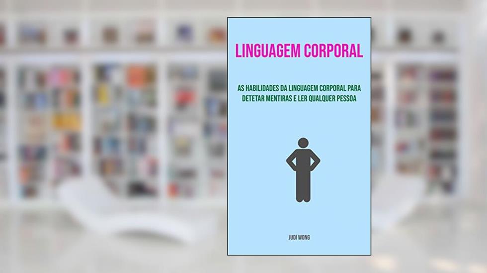Linguagem Corporal: As Habilidades Da Linguagem Corporal Para Detetar Mentiras E Ler Qualquer Pessoa, do autor Judi Wong