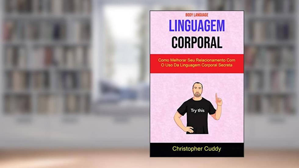 Linguagem Corporal: Como Melhorar Seu Relacionamento Com O Uso Da Linguagem Corporal Secreta ( Body Language ), do autor Christopher Cuddy