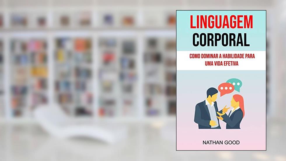 Linguagem Corporal : Como Dominar A Habilidade Para Uma Vida Efetiva ( Body Language), do autor Nathan Good