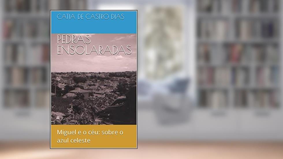 PEDRAS ENSOLARADAS: Miguel e o céu: sobre o azul celeste, do autor CATIA de CASTRO DIAS