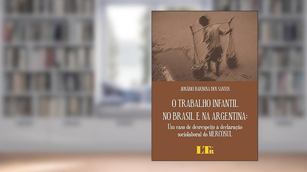 O Trabalho Infantil No Brasil E Na Argentina: Um Caso De Desrespeito à Declaração Sociolaboral Do Mercosul, do autor Jonábio Barbosa dos Santos
