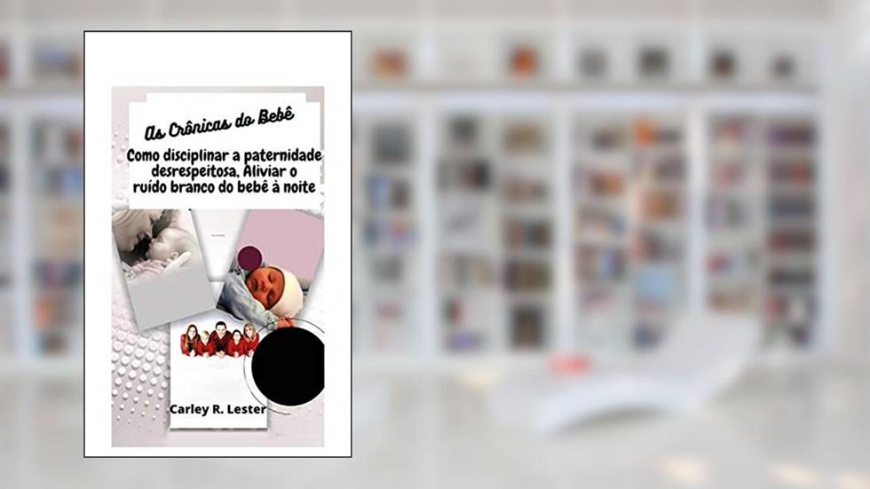 As Crônicas do Bebê: Como disciplinar a paternidade desrespeitosa, Aliviar o ruído branco do bebê à noite, do autor Carley R. Lester
