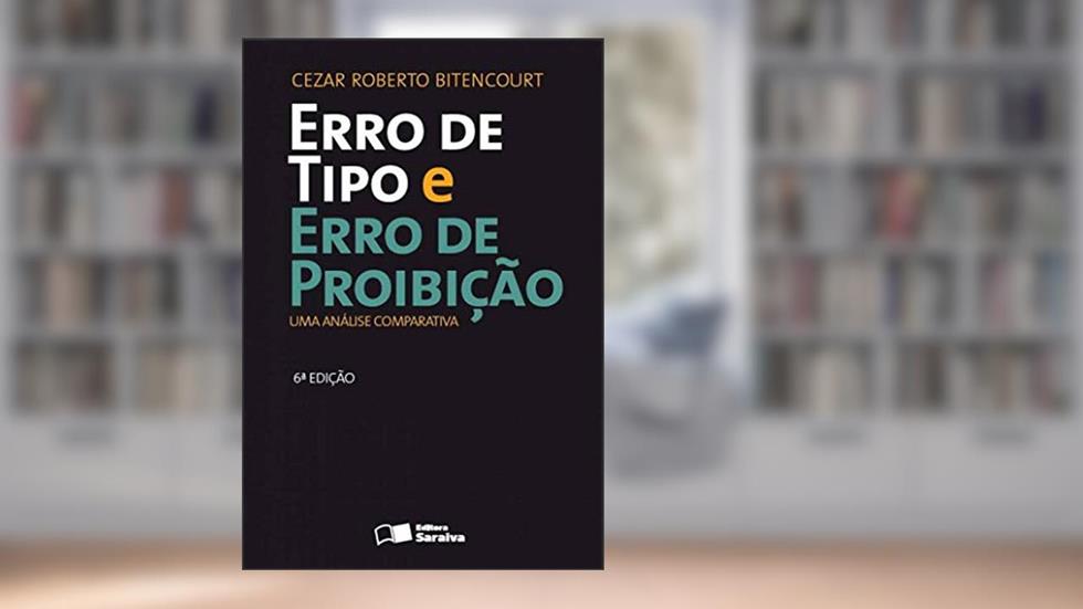 Erro de tipo e erro de proibição - 6ª edição de 2013: Uma análise comparativa, do autor Cezar Roberto Bitencourt