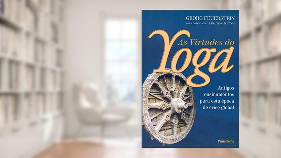 As Virtudes do Yoga: Antigos Ensinamentos Para Esta época de Crise Global, do autor Georg Feuerstein