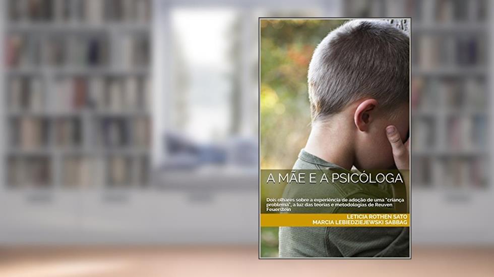A mãe e a psicóloga: Dois olhares sobre a experiência de adoção de uma "criança problema", a luz das teorias e metodologias de Reuven Feuerstein, do autor Leticia Rothen Sato; Marcia Lebiedziejewski Sabbag
