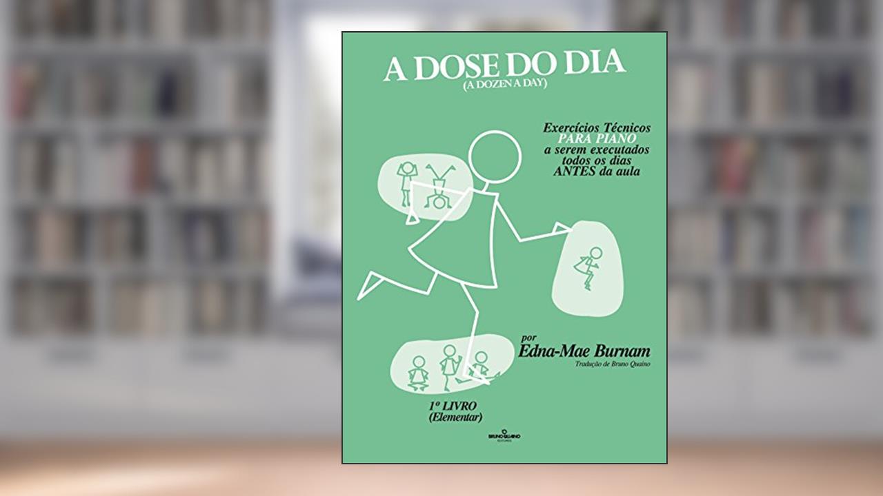 A dose do dia - Exercícios técnicos PARA PIANO a serem executados todos os dias ANTES da aula - 1º livro (Elementar), do autor Edna-Mae Burnam